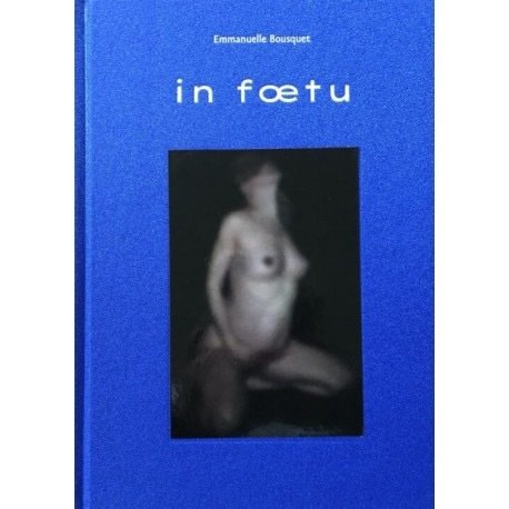 Emmanuelle Bousquet - In Foetu [Ex N°225/250 with signed C-Print] - 2019