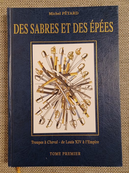 Michel Pétard - Des Sabres et des Épées - Troupes à Cheval - de Louis XIV à l'Empire (Tome Premier) - 1999