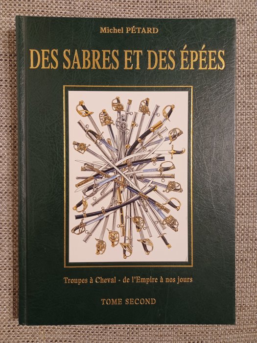 Michel Pétard - Des Sabres et des Épées - Troupes à Cheval - de L'Empire à nos jours (Tome Second) - 1999