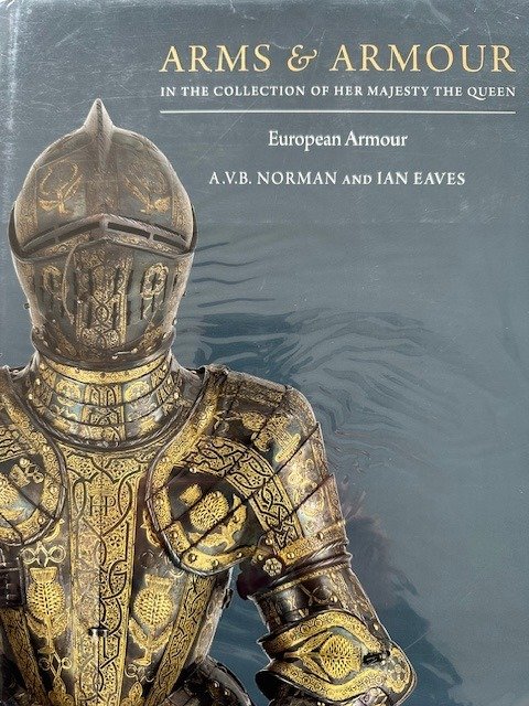 A.V.B Norman and Ian Eaves - Arms and Armour in the Collection of Her Majesty the Queen [Volume 1 : European Armour] - 2016