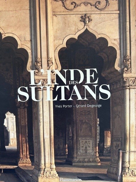 Yves Porter et Gerard Degeorge - L’Inde Des Sultans, Architecture musulmane dans le sous-continent indo-pakistanais - 2009
